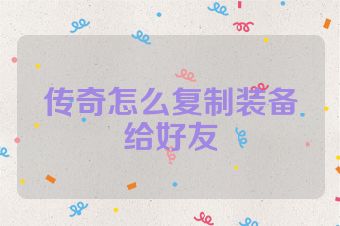 传奇怎么复制装备给好友