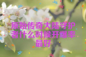 原始传奇大陆守护者什么时候开爆率最好