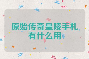原始传奇皇陵手札有什么用