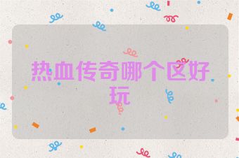 热血传奇哪个区好玩