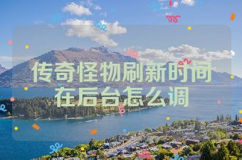 传奇怪物刷新时间在后台怎么调