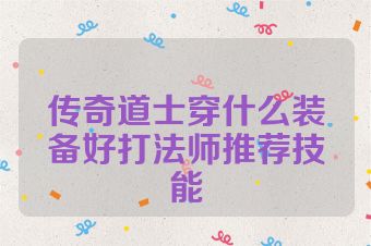 传奇道士穿什么装备好打法师推荐技能