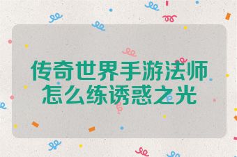 传奇世界手游法师怎么练诱惑之光