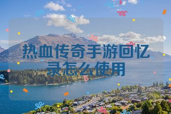 热血传奇手游回忆录怎么使用