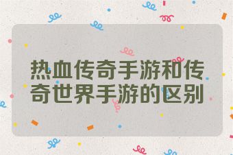 热血传奇手游和传奇世界手游的区别