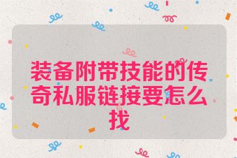 装备附带技能的传奇私服链接要怎么找