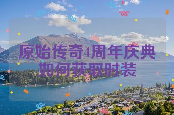 原始传奇4周年庆典如何获取时装