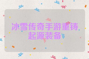 冰雪传奇手游重铸起源装备