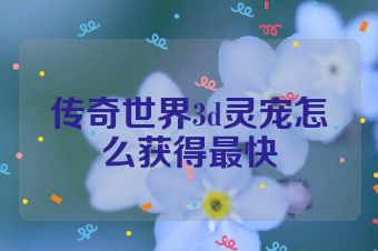传奇世界3d灵宠怎么获得最快