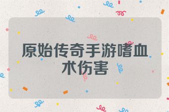 原始传奇手游嗜血术伤害