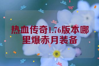 热血传奇1.76版本哪里爆赤月装备