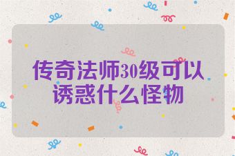 传奇法师30级可以诱惑什么怪物