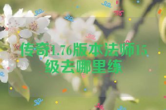 传奇1.76版本法师15级去哪里练