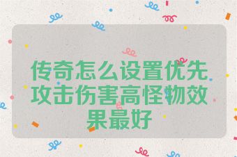 传奇怎么设置优先攻击伤害高怪物效果最好