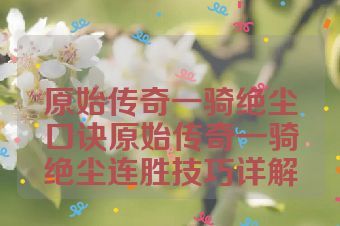 原始传奇一骑绝尘口诀原始传奇一骑绝尘连胜技巧详解
