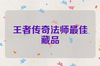 王者传奇法师最佳藏品