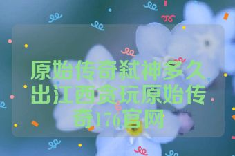 原始传奇弑神多久出江西贪玩原始传奇176官网