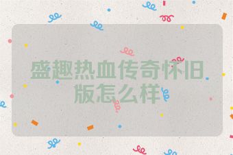 盛趣热血传奇怀旧版怎么样