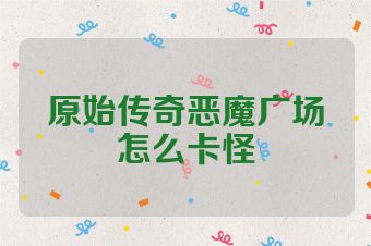 原始传奇恶魔广场怎么卡怪