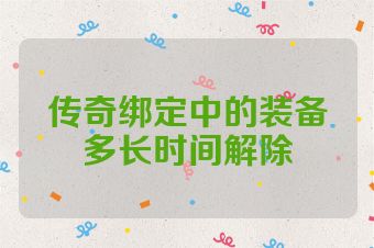 传奇绑定中的装备多长时间解除