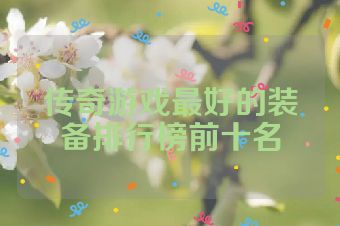 传奇游戏最好的装备排行榜前十名