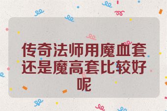 传奇法师用魔血套还是魔高套比较好呢