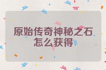 原始传奇神秘之石怎么获得