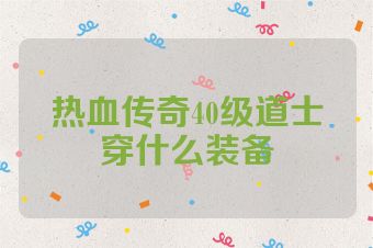 热血传奇40级道士穿什么装备