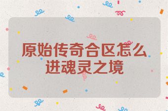 原始传奇合区怎么进魂灵之境