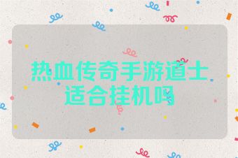 热血传奇手游道士适合挂机吗
