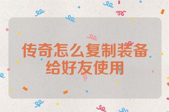 传奇怎么复制装备给好友使用