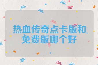 热血传奇点卡版和免费版哪个好