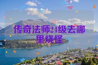 传奇法师24级去哪里烧怪