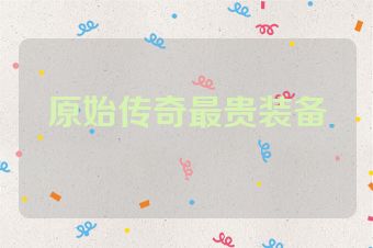原始传奇最贵装备
