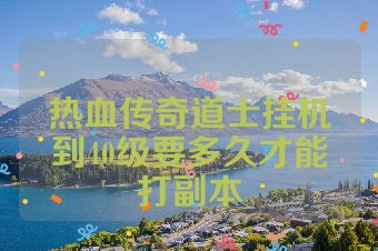 热血传奇道士挂机到40级要多久才能打副本