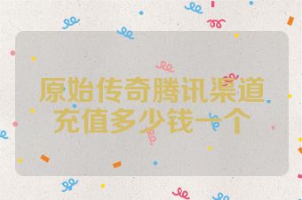 原始传奇腾讯渠道充值多少钱一个
