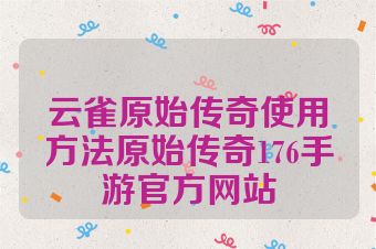 云雀原始传奇使用方法原始传奇176手游官方网站