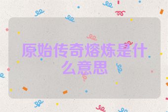 原始传奇熔炼是什么意思