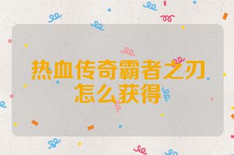 热血传奇霸者之刃怎么获得