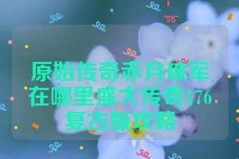 原始传奇赤月破军在哪里盛大传奇176复古版攻略