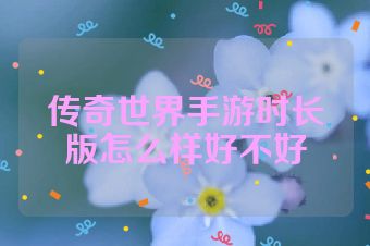 传奇世界手游时长版怎么样好不好