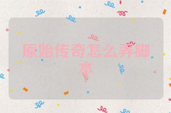 原始传奇怎么弄脚本