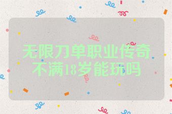 无限刀单职业传奇不满18岁能玩吗