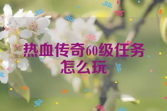 热血传奇60级任务怎么玩