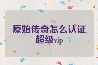 原始传奇怎么认证超级vip