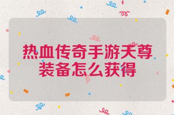 热血传奇手游天尊装备怎么获得