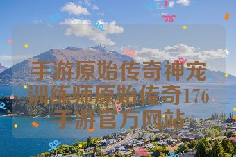 手游原始传奇神宠训练师原始传奇176手游官方网站