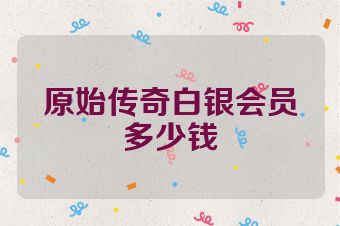 原始传奇白银会员多少钱