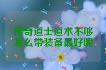 传奇道士道术不够怎么带装备最好呢