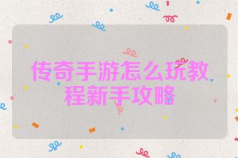 传奇手游怎么玩教程新手攻略